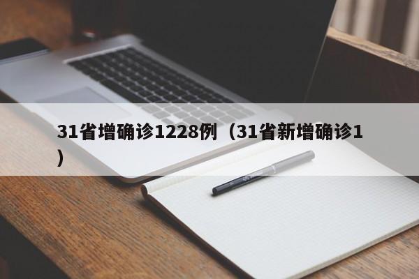 31省增确诊1228例(31省新增确诊1)
