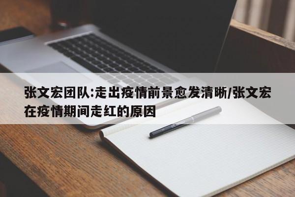 张文宏团队:走出疫情前景愈发清晰/张文宏在疫情期间走红的原因