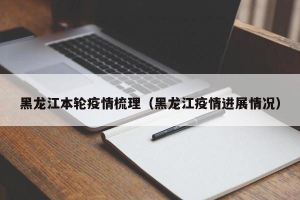 黑龙江本轮疫情梳理(黑龙江疫情进展情况)
