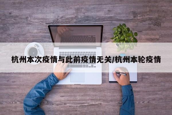 杭州本次疫情与此前疫情无关/杭州本轮疫情
