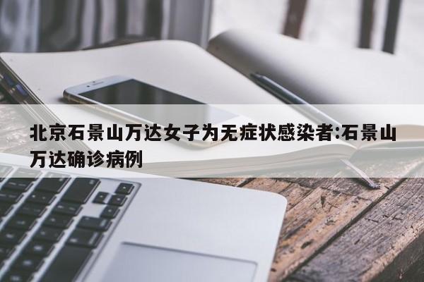 北京石景山万达女子为无症状感染者:石景山万达确诊病例