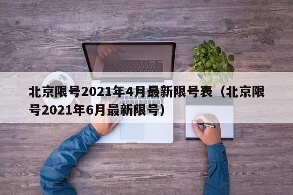 北京限号2021年4月最新限号表(北京限号2021年6月最新限号)