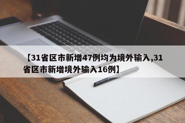 【31省区市新增47例均为境外输入,31省区市新增境外输入16例】