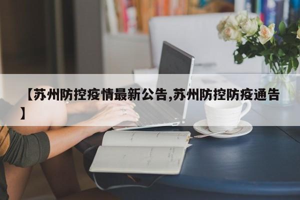 【苏州防控疫情最新公告,苏州防控防疫通告】