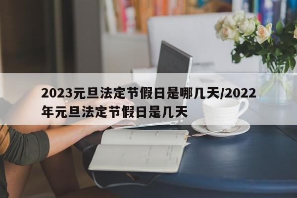 2023元旦法定节假日是哪几天/2022年元旦法定节假日是几天