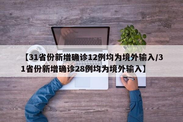 【31省份新增确诊12例均为境外输入/31省份新增确诊28例均为境外输入】