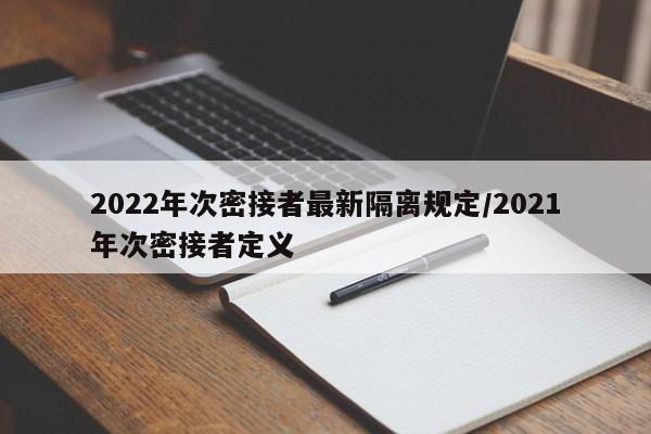 2022年次密接者最新隔离规定/2021年次密接者定义