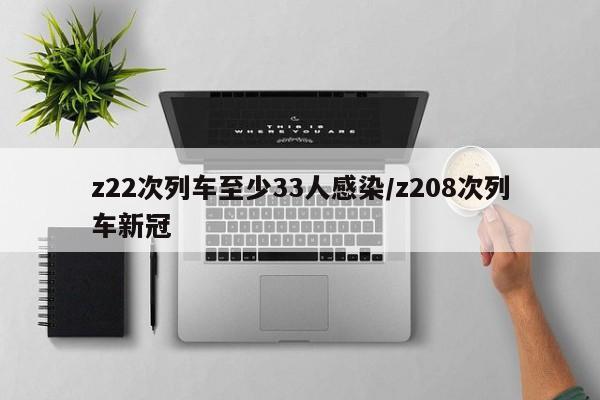 z22次列车至少33人感染/z208次列车新冠