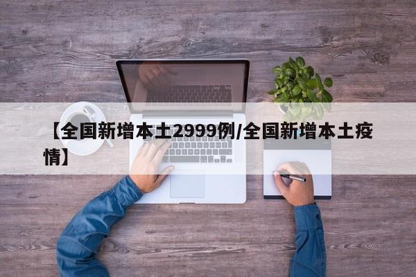 【全国新增本土2999例/全国新增本土疫情】