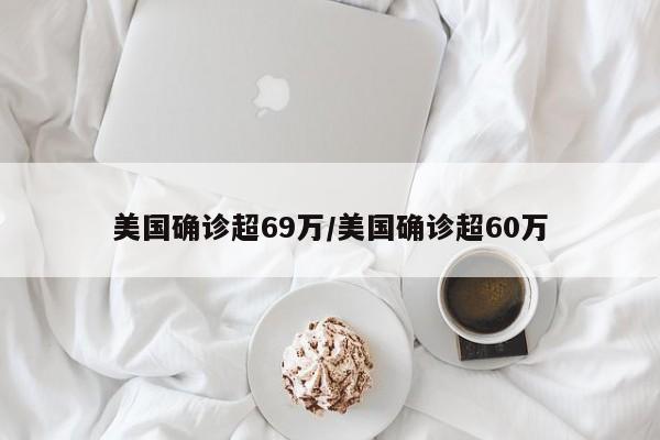 美国确诊超69万/美国确诊超60万