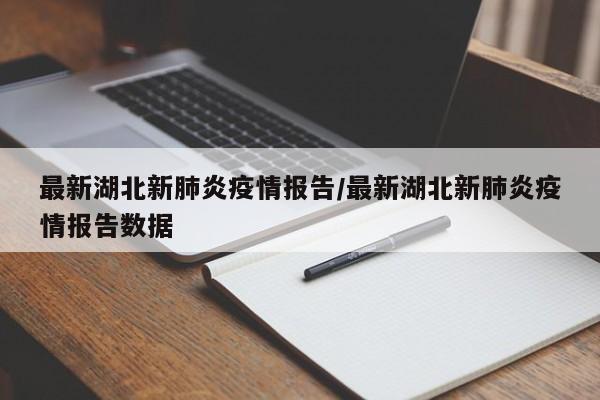 最新湖北新肺炎疫情报告/最新湖北新肺炎疫情报告数据