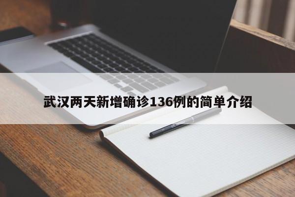武汉两天新增确诊136例的简单介绍