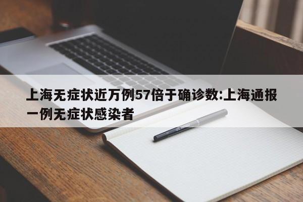 上海无症状近万例57倍于确诊数:上海通报一例无症状感染者