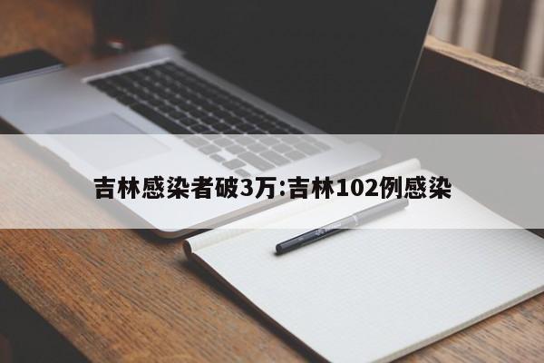 吉林感染者破3万:吉林102例感染