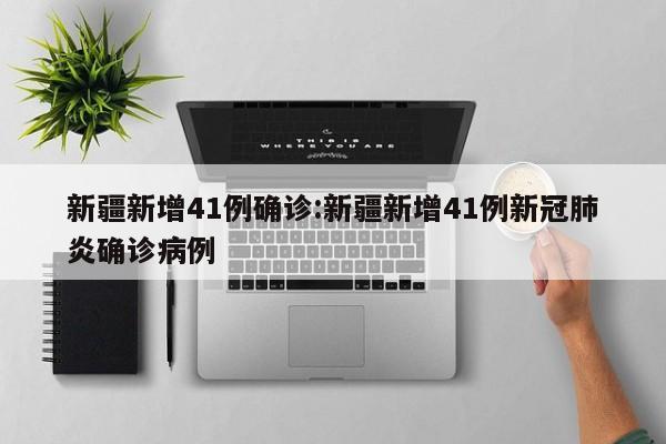 新疆新增41例确诊:新疆新增41例新冠肺炎确诊病例