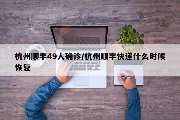 杭州顺丰49人确诊/杭州顺丰快递什么时候恢复