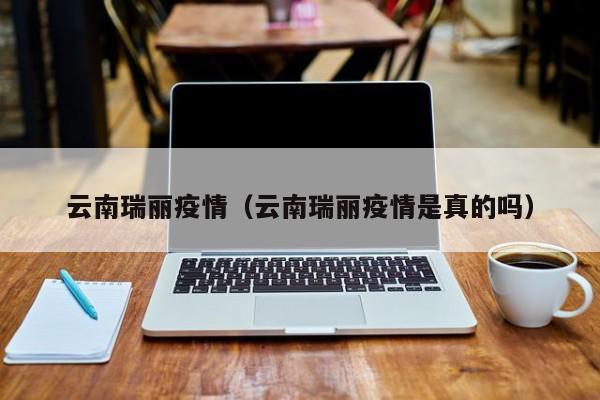 云南瑞丽疫情(云南瑞丽疫情是真的吗)