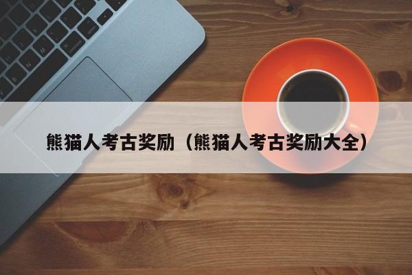 熊猫人考古奖励(熊猫人考古奖励大全)