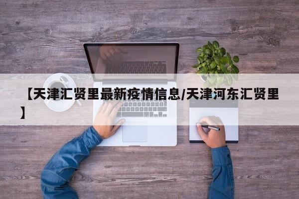 【天津汇贤里最新疫情信息/天津河东汇贤里】