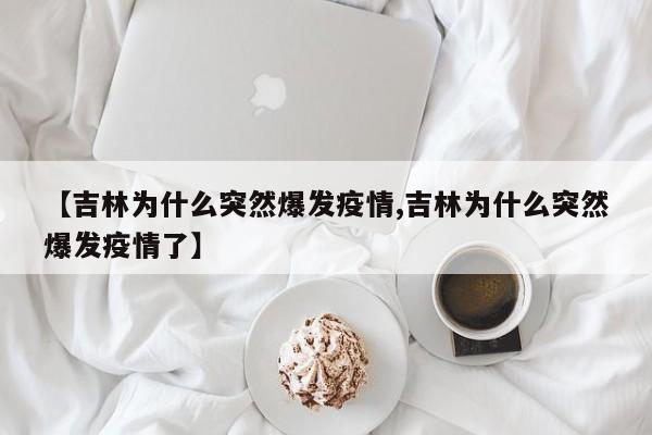【吉林为什么突然爆发疫情,吉林为什么突然爆发疫情了】