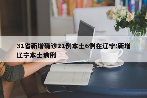31省新增确诊21例本土6例在辽宁:新增辽宁本土病例