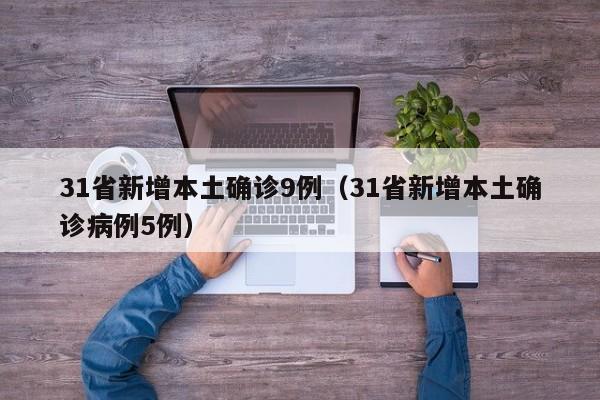 31省新增本土确诊9例(31省新增本土确诊病例5例)