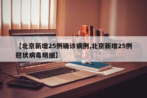 【北京新增25例确诊病例,北京新增25例冠状病毒明细】