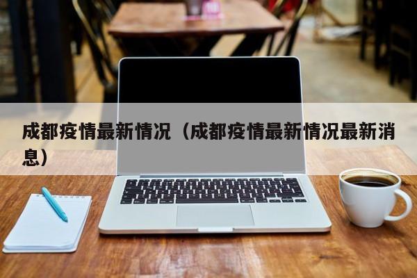 成都疫情最新情况(成都疫情最新情况最新消息)