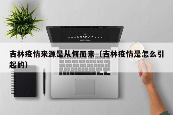 吉林疫情来源是从何而来(吉林疫情是怎么引起的)